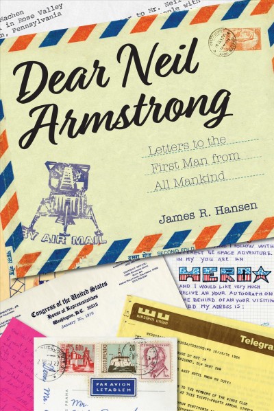 Dear Neil Armstrong : letters to the first man on the moon from all mankind / [edited by] James R. Hansen.