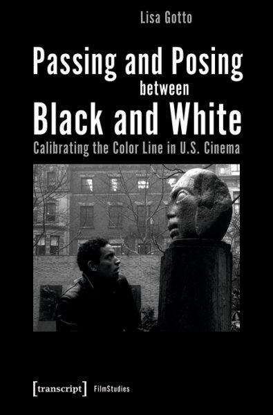 Passing and posing between Black and White : calibrating the color line in U.S. cinema / Lisa Gotto.
