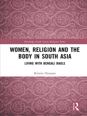 Women, religion, and the body in South Asia : living with Bengali Bauls / Kristin Hanssen.