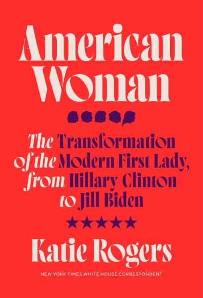 American woman : the transformation of the modern First Lady, from Hillary Clinton to Jill Biden / Katie Rogers.