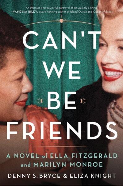 Can't we be friends : a novel of Ella Fitzgerald and Marilyn Monroe / Denny S. Bryce and Eliza Knight.