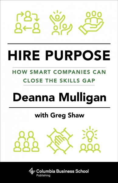 Hire purpose [electronic resource] : how smart companies can close the skills gap / Deanna Mulligan and Greg Shaw.