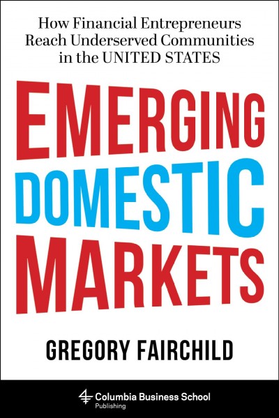 Emerging domestic markets [electronic resource] : how financial entrepreneurs reach underserved communities in the United States / Gregory Fairchild.