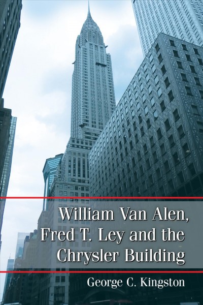 William Van Alen, Fred T. Ley and the Chrysler Building / George C. Kingston.