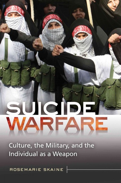 Suicide warfare : culture, the military, and the individual as a weapon / Rosemarie Skaine.