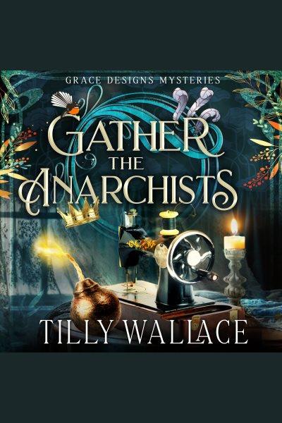 Gather the anarchists. Grace designs mysteries [electronic resource] / Tilly Wallace.