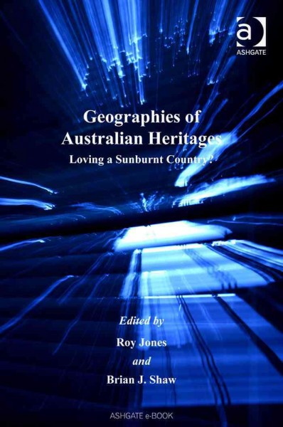 Geographies of Australian heritages : loving a sunburnt country? / edited by Roy Jones, Brian J. Shaw.