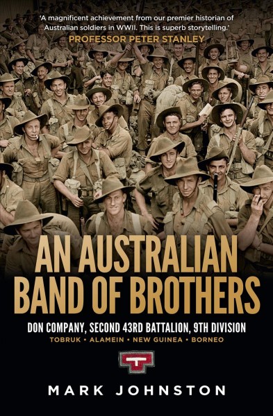 An Australian band of brothers : Don Company, Second 43rd Battalion, 9th Division : Tobruk, Alamein, New Guinea, Borneo / Mark Johnston.