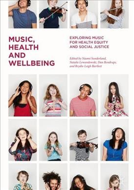 Music, health and wellbeing : exploring music for health equity and social justice / Naomi Sunderland, Natalie Lewandowski, Dan Bendrups, Brydie-Leigh Bartleet, editors.