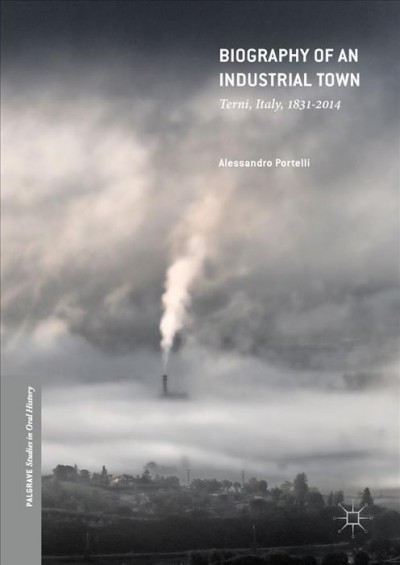 Biography of an industrial town : Terni, Italy, 1831-2014 / Alessandro Portelli.
