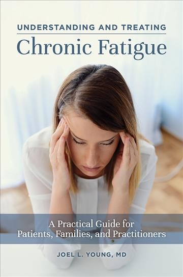 Understanding and treating chronic fatigue : a practical guide for patients, families, and practitioners / Joel L. Young.