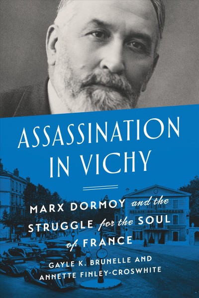 Assassination in Vichy : Marx Dormoy and the struggle for the soul of France / Gayle K. Brunelle and Annette Finley-Croswhite.