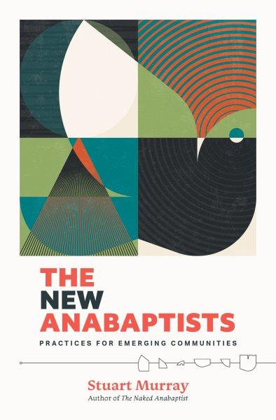 The new Anabaptists : practices for emerging communities / Stuart Murray ; with Alexandra Ellish, Karen Sethuraman, and Juliet Kilpin.