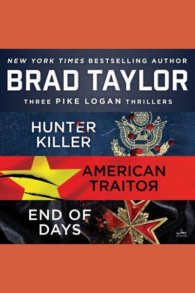 Brad Taylor's Pike Logan Collection : A Collection of Hunter Killer, American Traitor, and End of Days [electronic resource] / Brad Taylor.