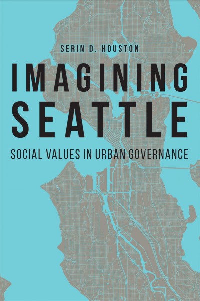Imagining Seattle : social values in urban governance / Serin D. Houston.