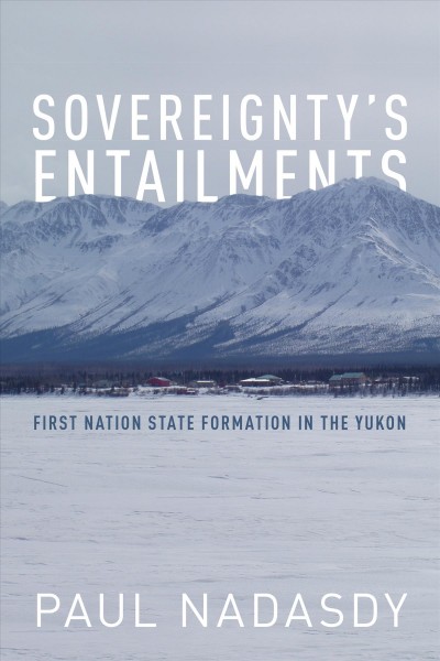 Sovereignty's entailments : first nation state formation in the Yukon / Paul Nadasdy.