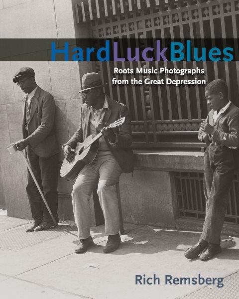 Hard luck blues : roots music photographs from the Great Depression / Rich Remsberg ; foreword by Nicholas Dawidoff ; afterword by Henry Sapoznik.