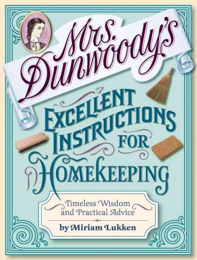 Mrs. Dunwoody's excellent instructions for homekeeping : timeless wisdom and practical advice.