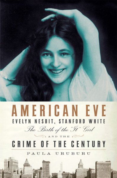 American Eve : Evelyn Nesbit, Stanford White, the birth of the "It" girl, and the  crime of the century / Paula Uruburu.