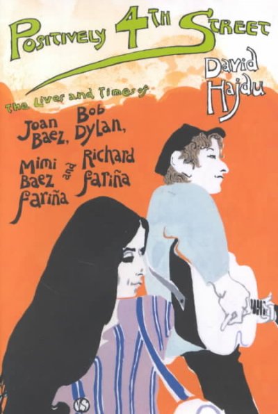 Positively 4th street : the lives and times of Joan Baez, Bob Dylan, Mimi Baez Farina, and Richard Farina / David Hajdu.