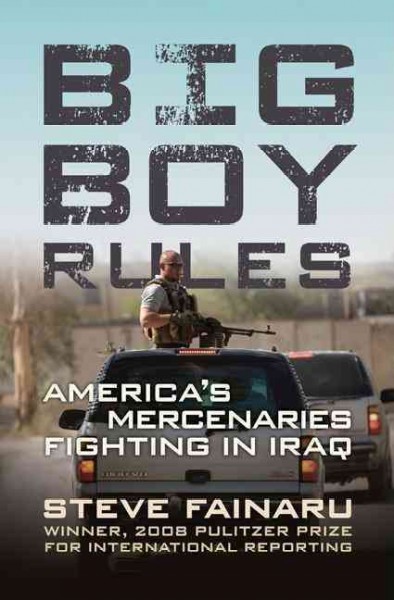 Big boy rules : in the company of America's mercenaries fighting in Iraq / Steve Fainaru.