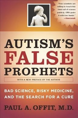 Autism's false prophets : bad science, risky medicine, and the search for a cure / Paul A. Offit.