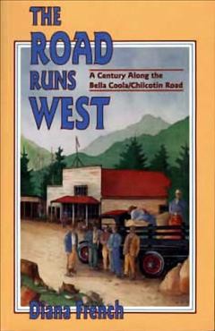 The road runs west : a century along the Bella Coola/Chilcotin Road / Diana French.