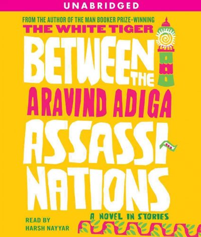 Between the assassinations [sound recording] / Aravind Adiga.