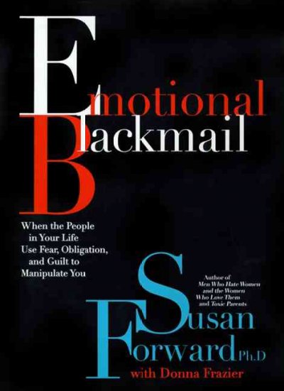 Emotional blackmail : when the people in your life use fear, obligation, and guilt to manipulate you / Susan Forward with Donna Frazier.