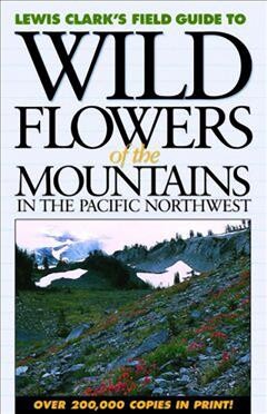 Lewis Clark's Field guide to wild flowers of the mountains in the Pacific Northwest / compiled and photographed by Lewis J. Clark ; edited and composed by John G. S. Trelawny ; design by John Houghton.
