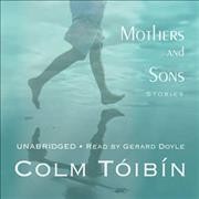Mothers and sons [sound recording] : stories / by Colm Toibin.