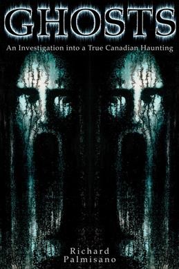 Ghosts : an investigation into a true Canadian haunting / Richard Palmisano.