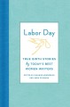 Labor day: true birth stories by today's best women writers  Cover Image
