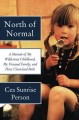 North of normal : a memoir of my wilderness childhood, my unusual family, and how I survived both  Cover Image