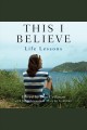 This I believe : life lessons Cover Image